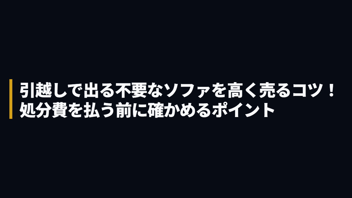 引越しで出る不要なソファを高く売るコツ！処分費を払う前に確かめるポイント